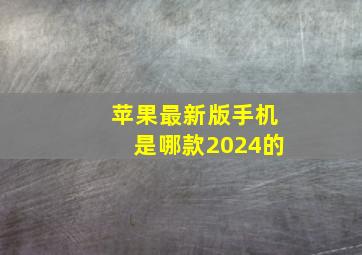 苹果最新版手机是哪款2024的