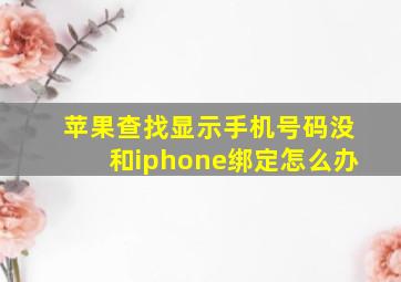 苹果查找显示手机号码没和iphone绑定怎么办