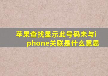 苹果查找显示此号码未与iphone关联是什么意思