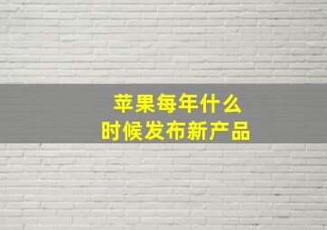 苹果每年什么时候发布新产品