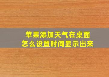 苹果添加天气在桌面怎么设置时间显示出来