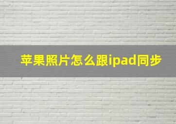 苹果照片怎么跟ipad同步