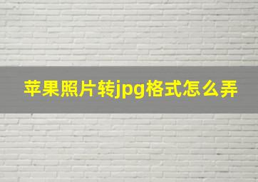 苹果照片转jpg格式怎么弄