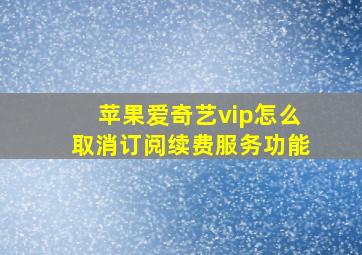 苹果爱奇艺vip怎么取消订阅续费服务功能