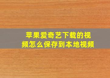 苹果爱奇艺下载的视频怎么保存到本地视频