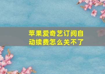 苹果爱奇艺订阅自动续费怎么关不了