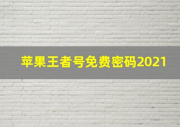 苹果王者号免费密码2021