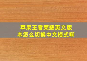 苹果王者荣耀英文版本怎么切换中文模式啊