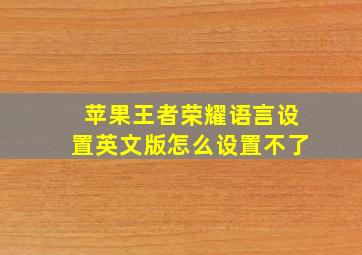 苹果王者荣耀语言设置英文版怎么设置不了