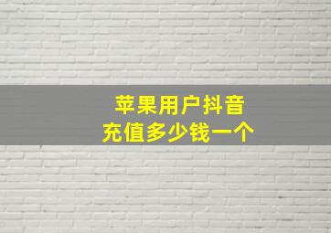 苹果用户抖音充值多少钱一个