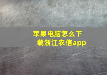 苹果电脑怎么下载浙江农信app