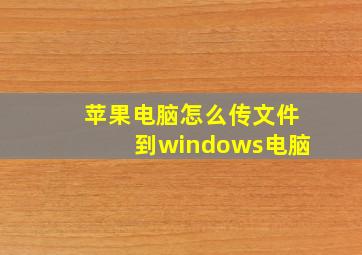 苹果电脑怎么传文件到windows电脑