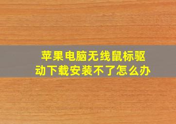 苹果电脑无线鼠标驱动下载安装不了怎么办