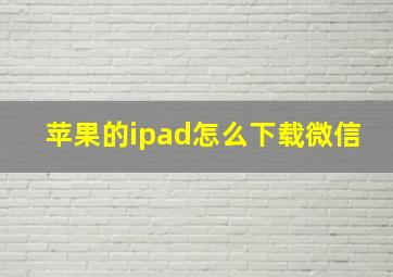 苹果的ipad怎么下载微信