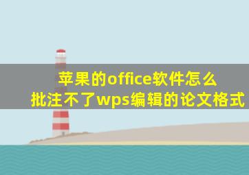 苹果的office软件怎么批注不了wps编辑的论文格式