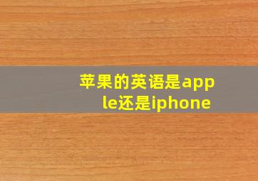 苹果的英语是apple还是iphone