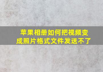 苹果相册如何把视频变成照片格式文件发送不了