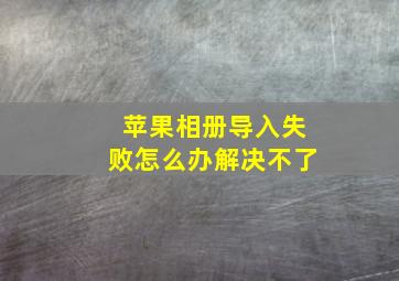 苹果相册导入失败怎么办解决不了