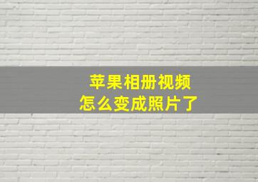 苹果相册视频怎么变成照片了