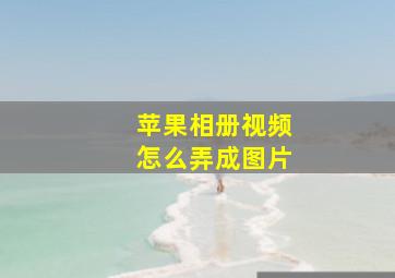 苹果相册视频怎么弄成图片