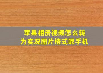 苹果相册视频怎么转为实况图片格式呢手机