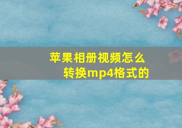 苹果相册视频怎么转换mp4格式的