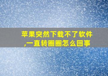 苹果突然下载不了软件,一直转圈圈怎么回事