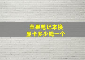 苹果笔记本换显卡多少钱一个