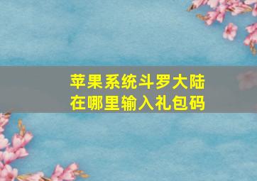 苹果系统斗罗大陆在哪里输入礼包码