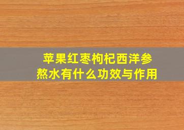 苹果红枣枸杞西洋参熬水有什么功效与作用