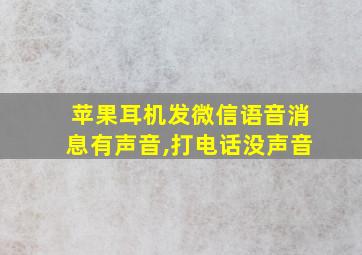 苹果耳机发微信语音消息有声音,打电话没声音