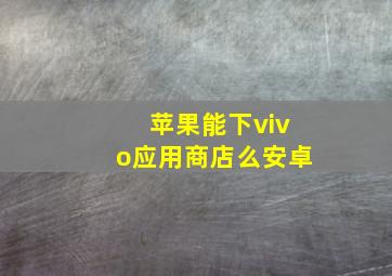 苹果能下vivo应用商店么安卓