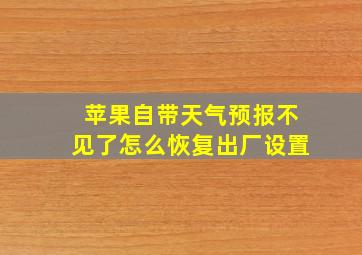 苹果自带天气预报不见了怎么恢复出厂设置