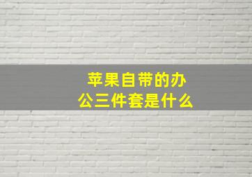 苹果自带的办公三件套是什么