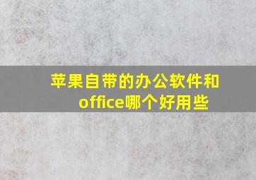 苹果自带的办公软件和office哪个好用些