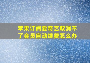 苹果订阅爱奇艺取消不了会员自动续费怎么办