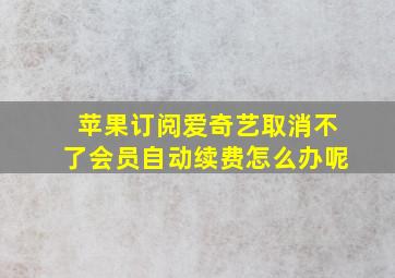 苹果订阅爱奇艺取消不了会员自动续费怎么办呢