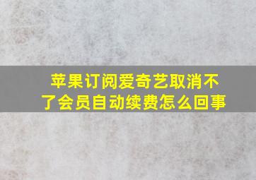 苹果订阅爱奇艺取消不了会员自动续费怎么回事