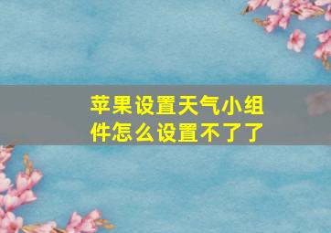 苹果设置天气小组件怎么设置不了了