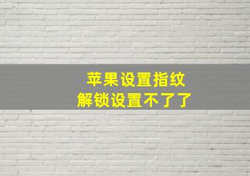 苹果设置指纹解锁设置不了了