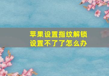 苹果设置指纹解锁设置不了了怎么办