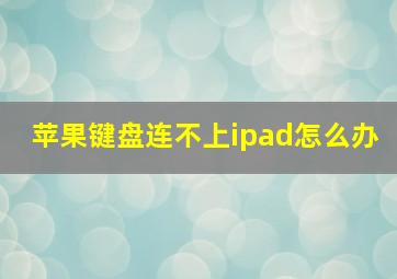 苹果键盘连不上ipad怎么办