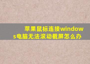 苹果鼠标连接windows电脑无法滚动截屏怎么办