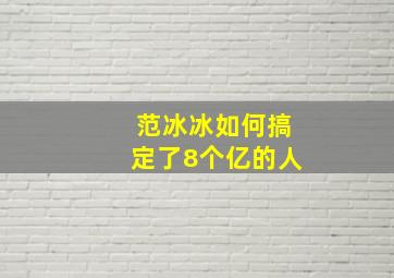 范冰冰如何搞定了8个亿的人