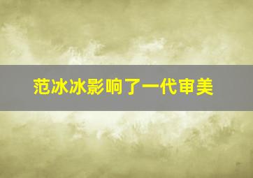 范冰冰影响了一代审美