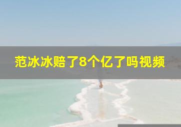 范冰冰赔了8个亿了吗视频