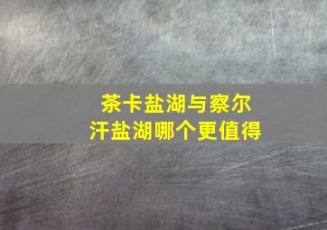 茶卡盐湖与察尔汗盐湖哪个更值得