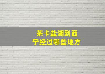 茶卡盐湖到西宁经过哪些地方