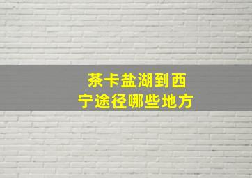 茶卡盐湖到西宁途径哪些地方