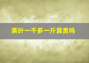 茶叶一千多一斤算贵吗